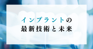 インプラントの最新技術と未来