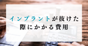 インプラントが抜けた際にかかる費用