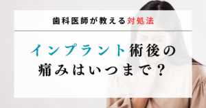 インプラント術後の痛みはいつまで？歯科医師が教える対処法