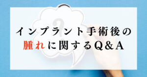 インプラント手術後の腫れに関するQ&A