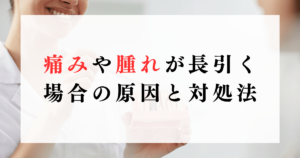 痛みや腫れが長引く場合の原因と対処法