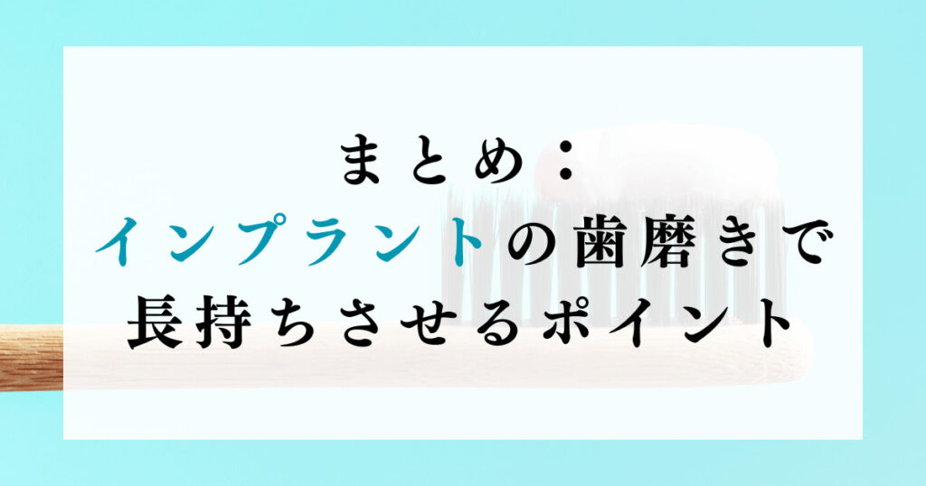 まとめ：インプラントの歯磨きで長持ちさせるポイント