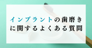 インプラントの歯磨きに関するよくある質問