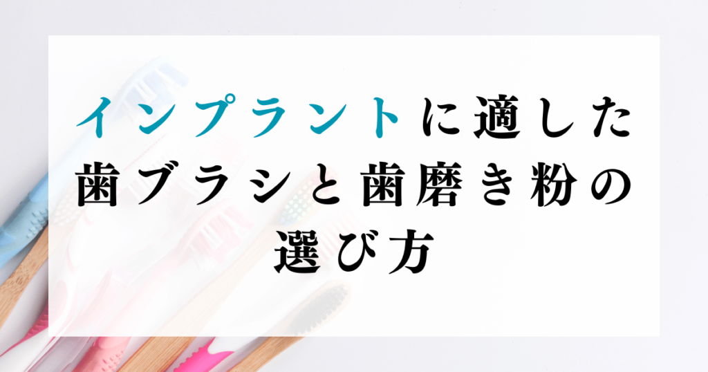 インプラントに適した歯ブラシと歯磨き粉の選び方