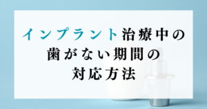 インプラント治療中の歯がない期間の対応方法