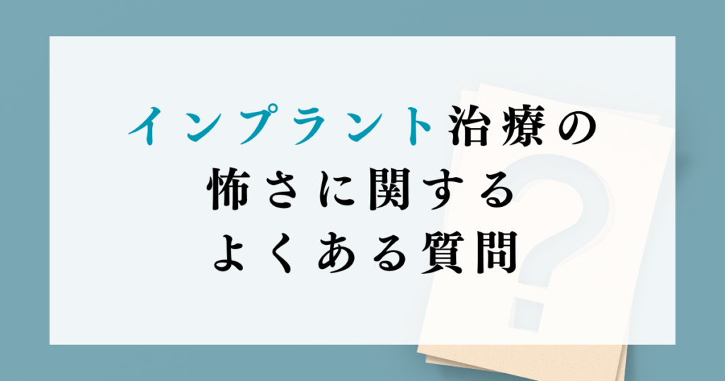 インプラント治療の怖さに関するよくある質問