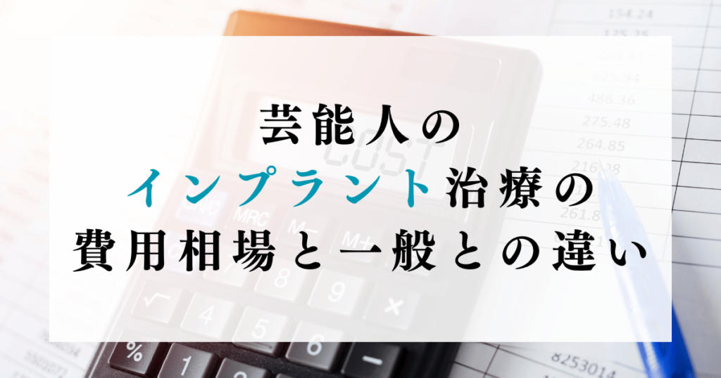 芸能人のインプラント治療の費用相場と一般との違い