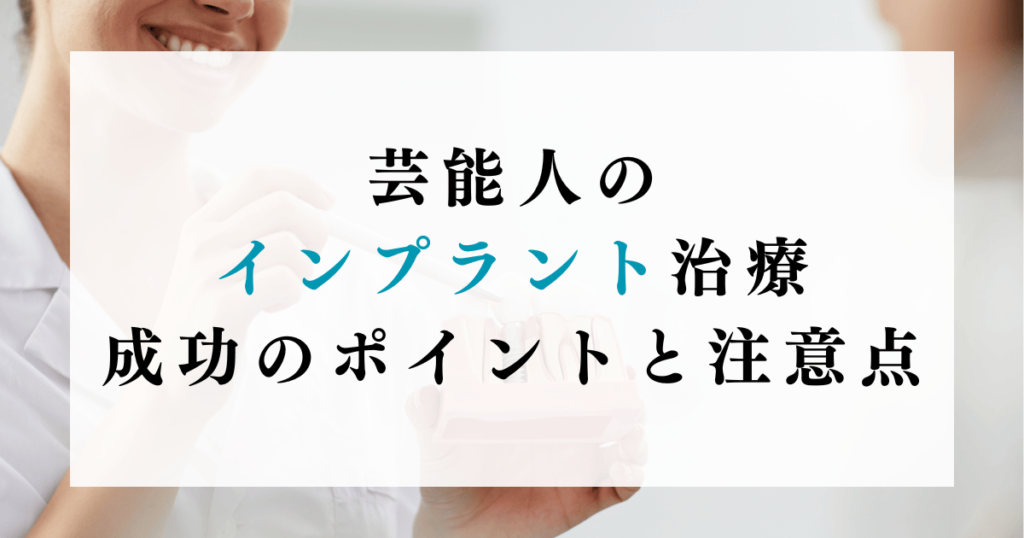 芸能人のインプラント治療成功のポイントと注意点