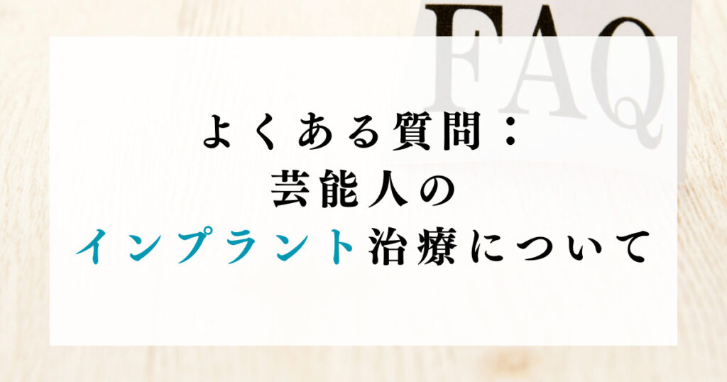 よくある質問：芸能人のインプラント治療について