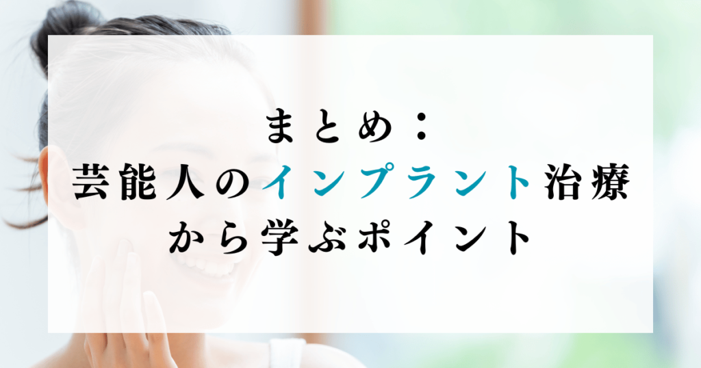 まとめ：芸能人のインプラント治療から学ぶポイント