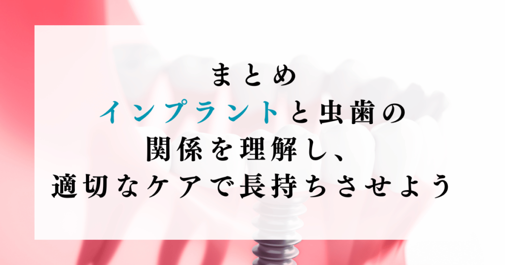 まとめ：インプラントと虫歯の関係を理解し、適切なケアで長持ちさせよう