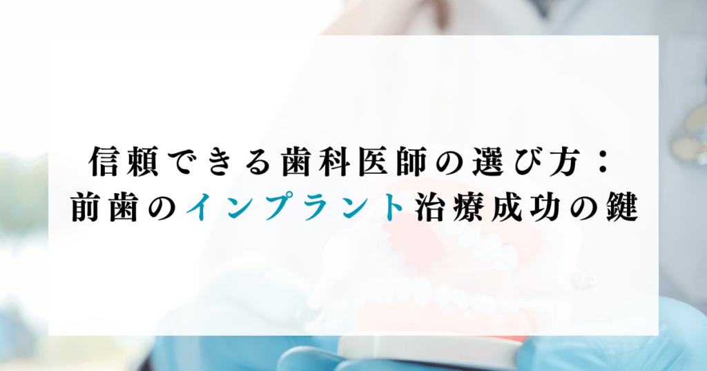 信頼できる歯科医師の選び方：前歯のインプラント治療成功の鍵