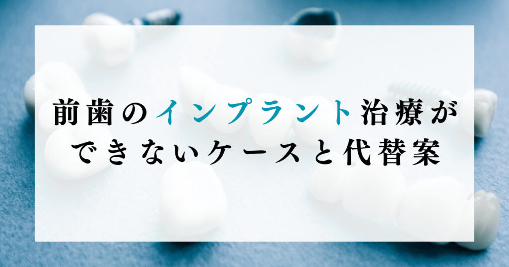 前歯のインプラント治療ができないケースと代替案