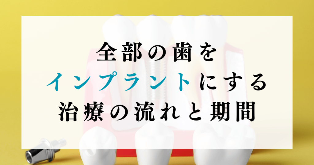 全部の歯をインプラントにする治療の流れと期間