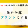 歯を全部インプラントにする方法｜失敗しないための6つの重要ポイント