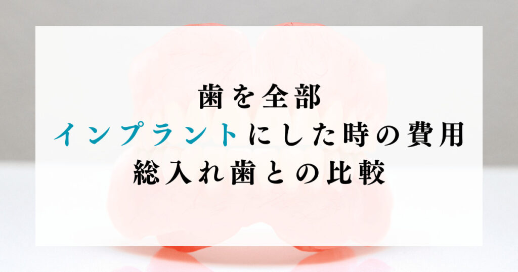 歯を全部インプラントにした時の費用：総入れ歯との比較