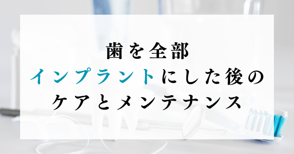 歯を全部インプラントにした後のケアとメンテナンス