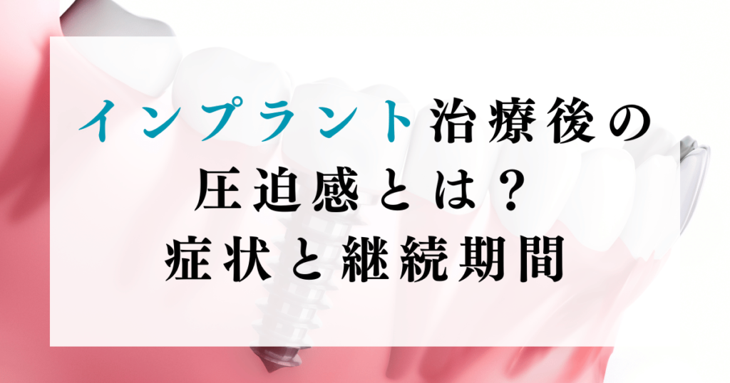 インプラント治療後の圧迫感とは？症状と継続期間