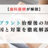 【歯科医師が解説】インプラント治療後の圧迫感｜原因と対策を徹底解説！