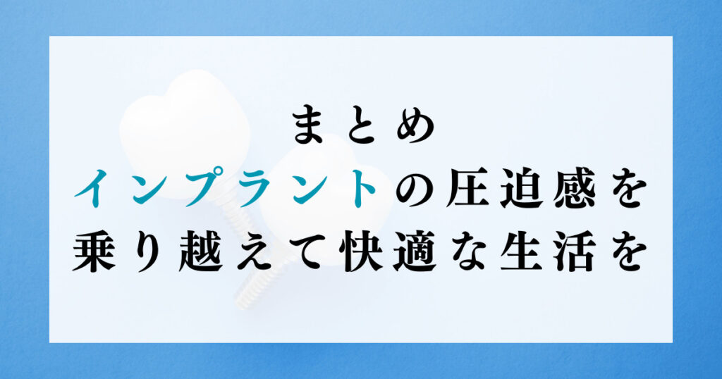 まとめ：インプラントの圧迫感を乗り越えて快適な生活を