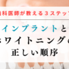 インプラントとホワイトニングの正しい順序｜歯科医師が教える3ステップ