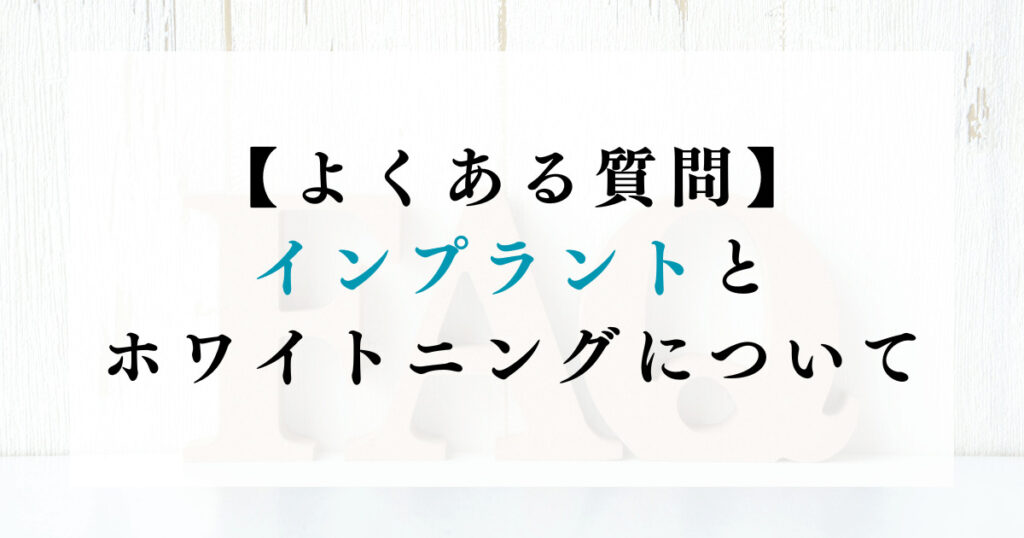 よくある質問：インプラントとホワイトニングについて