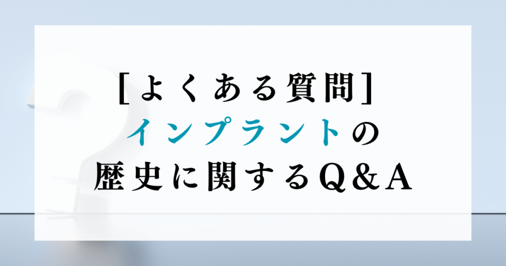 [よくある質問] インプラントの歴史に関するQ&A