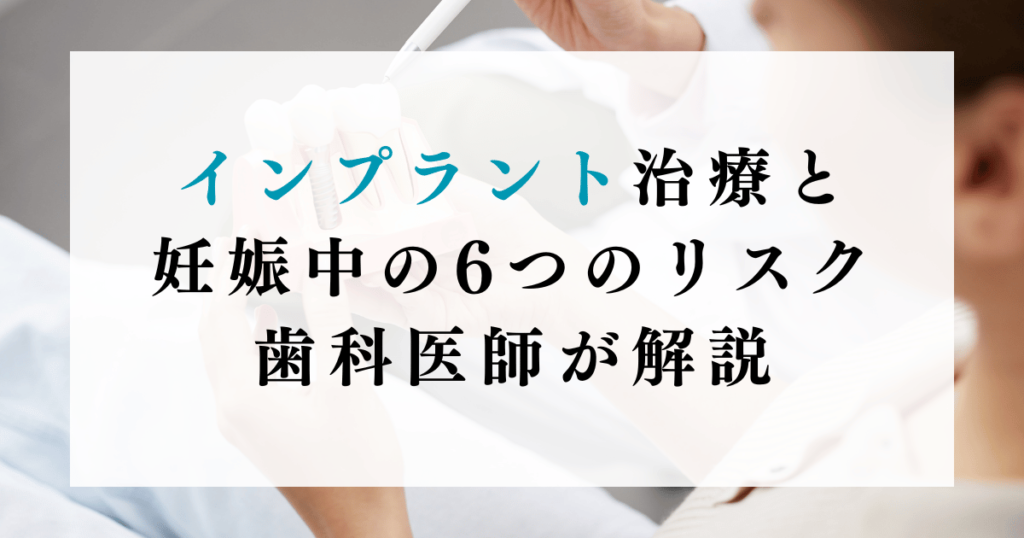 インプラント治療と妊娠中の6つのリスク：歯科医師が解説