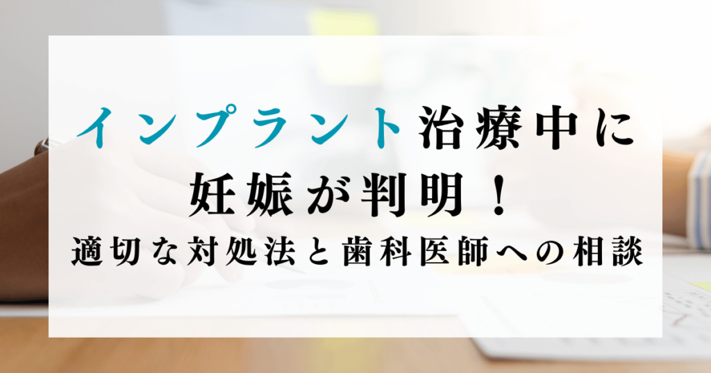 インプラント治療中に妊娠が判明！適切な対処法と医師への相談