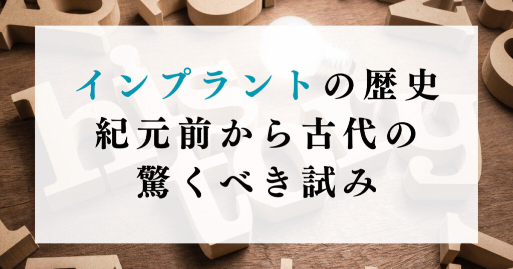 インプラントの歴史：紀元前から古代の驚くべき試み