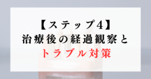 【ステップ4】治療後の経過観察とトラブル対策