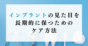 インプラントの見た目を長期的に保つためのケア方法