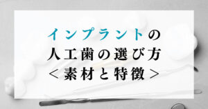 インプラントの人工歯の選び方｜素材と特徴