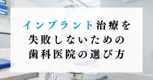 インプラント治療を失敗しないための歯科医院の選び方